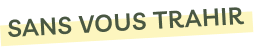 sans vous trahir